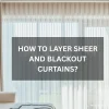 How to Layer Sheer and Blackout Curtains? How to Layer Sheer and Blackout Curtains